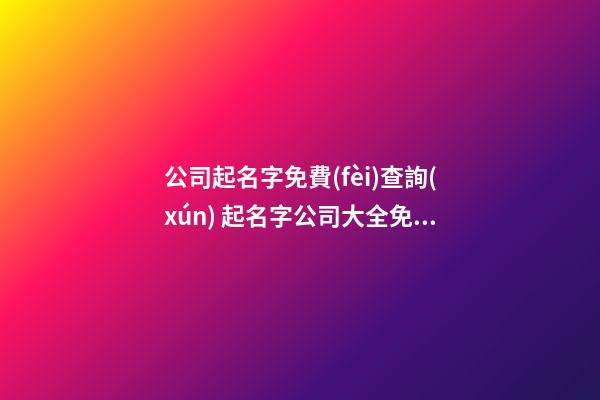 公司起名字免費(fèi)查詢(xún) 起名字公司大全免費(fèi)